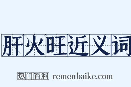 肝火旺近义词是什么意思的图片